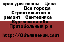 кран для ванны › Цена ­ 4 000 - Все города Строительство и ремонт » Сантехника   . Курганская обл.,Притобольный р-н